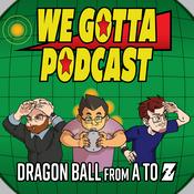 Podcast We Gotta Podcast - Dragon Ball From A To Z