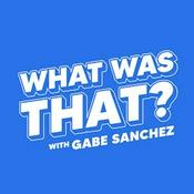 Podcast What Was That? with Gabe Sanchez