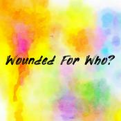 Podcast Wounded For Who?