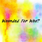 Podcast Wounded For Who?