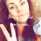 Podcast You ain't the only one...