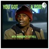 Podcast You Got a Pod? With Marquincy Cottrell