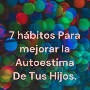 Escucha 7 hábitos Para mejorar la Autoestima De Tus Hijos. en la aplicación