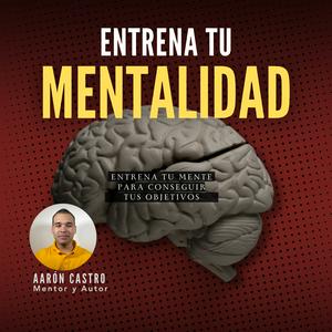 Escucha Aarón Castro - ENTRENA TU MENTALIDAD en la aplicación