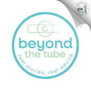 Beyond The Tube: Real Stories, Real Advice