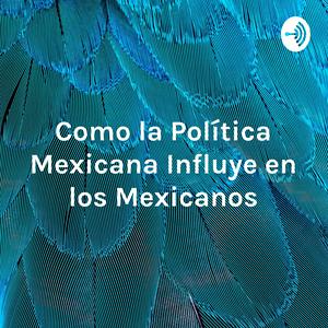 Escucha Como la Política Mexicana Influye en los Mexicanos en la aplicación