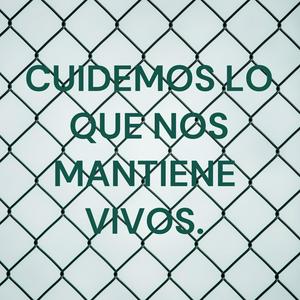 CUIDEMOS LO QUE NOS MANTIENE VIVOS.