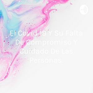 El Covid 19 Y Su Falta De Compromiso Y Cuidado De Las Personas.