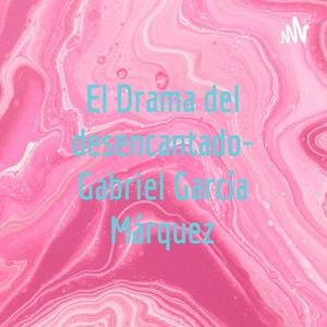 El Drama del desencantado- Gabriel García Márquez