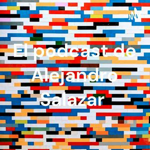 El podcast de Alejandro Salazar