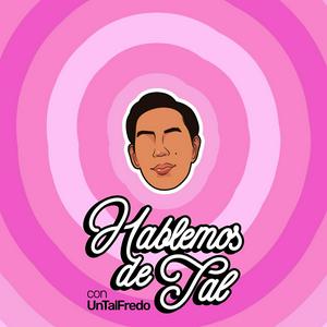 Podcast Hablemos de Tal con UnTalFredo