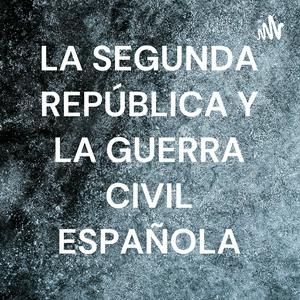 LA SEGUNDA REPÚBLICA Y LA GUERRA CIVIL ESPAÑOLA