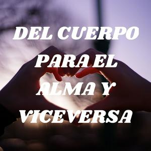 DEL CUERPO PARA EL ALMA Y VICEVERSA