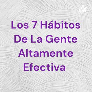 Los 7 Hábitos De La Gente Altamente Efectiva