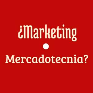 ¿Marketing o Mercadotecnia?