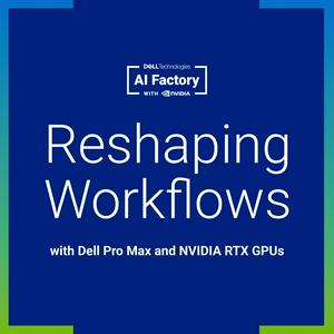 Reshaping Workflows with Dell Pro Max and NVIDIA RTX PRO GPUs