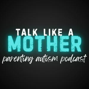 Talk Like a Mother: Parenting Autism Podcast