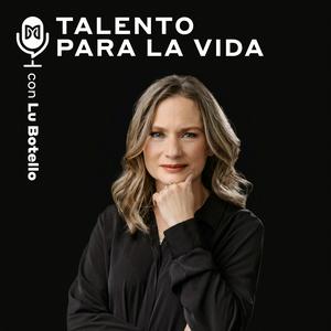 Escucha Talento Para la Vida con Lu Botello en la aplicación