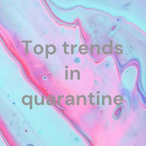 Top trends in quarantine